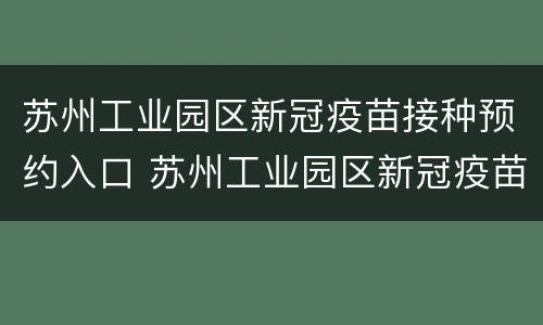 苏州工业园区新冠疫苗接种预约入口 苏州工业园区新冠疫苗接种预约入口在哪里