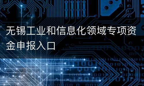 无锡工业和信息化领域专项资金申报入口