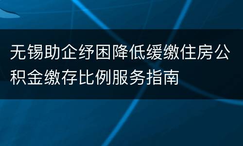 无锡助企纾困降低缓缴住房公积金缴存比例服务指南