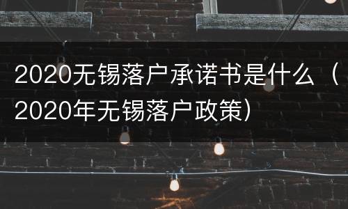 2020无锡落户承诺书是什么（2020年无锡落户政策）