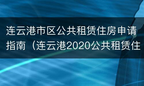连云港市区公共租赁住房申请指南（连云港2020公共租赁住房）