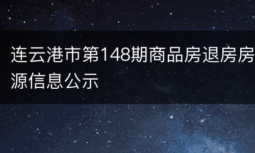 连云港市第148期商品房退房房源信息公示