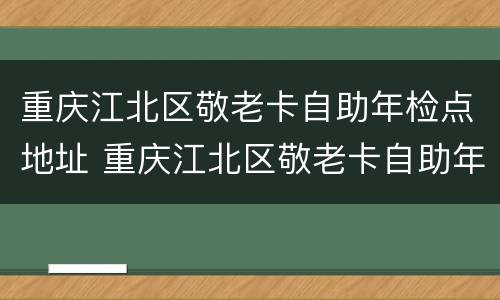 重庆江北区敬老卡自助年检点地址 重庆江北区敬老卡自助年检点地址在哪里