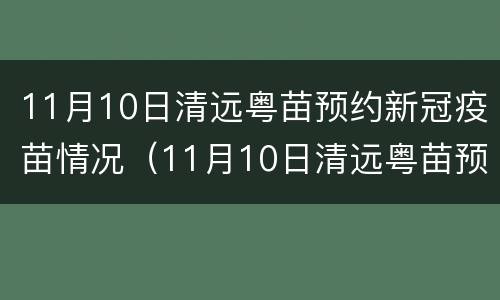 11月10日清远粤苗预约新冠疫苗情况（11月10日清远粤苗预约新冠疫苗情况如何）