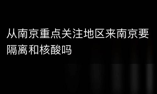 从南京重点关注地区来南京要隔离和核酸吗