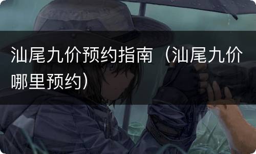 汕尾九价预约指南（汕尾九价哪里预约）