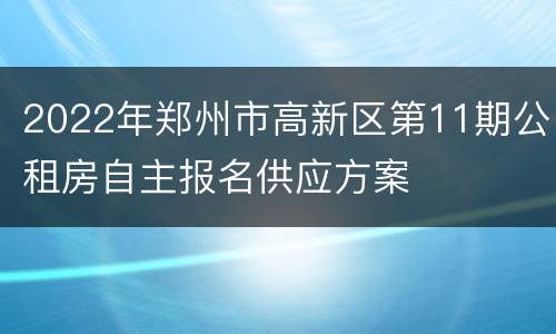 2022年郑州市高新区第11期公租房自主报名供应方案