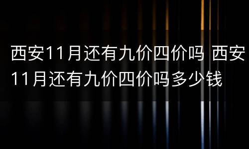 西安11月还有九价四价吗 西安11月还有九价四价吗多少钱