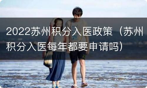2022苏州积分入医政策（苏州积分入医每年都要申请吗）