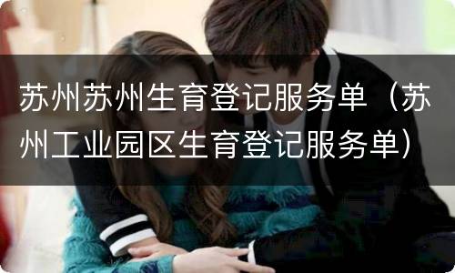 苏州苏州生育登记服务单（苏州工业园区生育登记服务单）