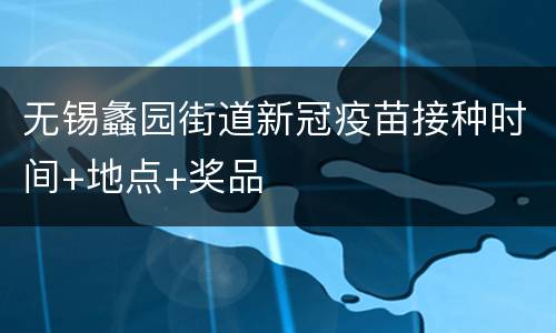 无锡蠡园街道新冠疫苗接种时间+地点+奖品