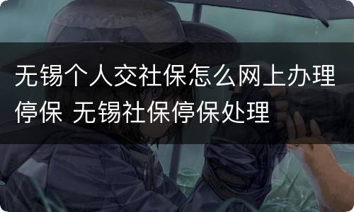 无锡个人交社保怎么网上办理停保 无锡社保停保处理