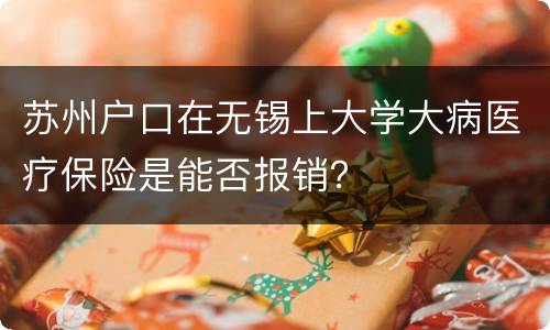 苏州户口在无锡上大学大病医疗保险是能否报销？