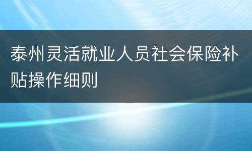 泰州灵活就业人员社会保险补贴操作细则