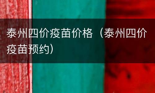泰州四价疫苗价格（泰州四价疫苗预约）