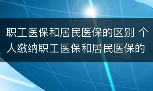 职工医保和居民医保的区别 个人缴纳职工医保和居民医保的区别