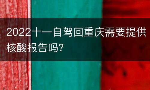 2022十一自驾回重庆需要提供核酸报告吗？