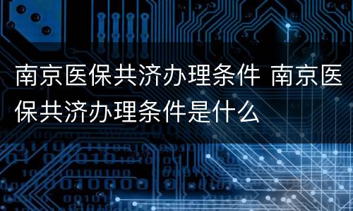 南京医保共济办理条件 南京医保共济办理条件是什么