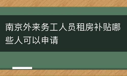南京外来务工人员租房补贴哪些人可以申请
