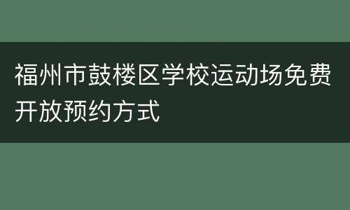 福州市鼓楼区学校运动场免费开放预约方式
