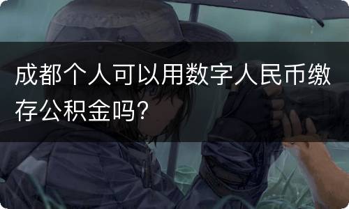 成都个人可以用数字人民币缴存公积金吗?
