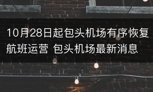 10月28日起包头机场有序恢复航班运营 包头机场最新消息