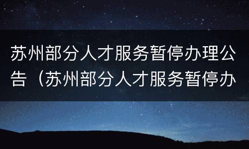 苏州部分人才服务暂停办理公告（苏州部分人才服务暂停办理公告时间）