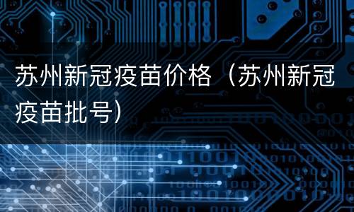 苏州新冠疫苗价格（苏州新冠疫苗批号）