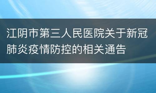 江阴市第三人民医院关于新冠肺炎疫情防控的相关通告
