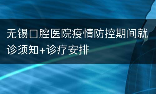 无锡口腔医院疫情防控期间就诊须知+诊疗安排