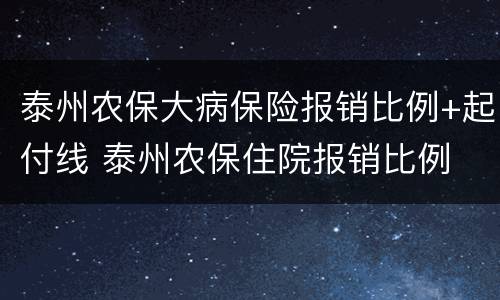 泰州农保大病保险报销比例+起付线 泰州农保住院报销比例