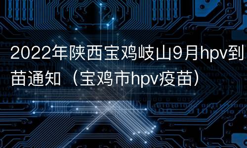 2022年陕西宝鸡岐山9月hpv到苗通知（宝鸡市hpv疫苗）