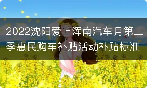 2022沈阳爱上浑南汽车月第二季惠民购车补贴活动补贴标准