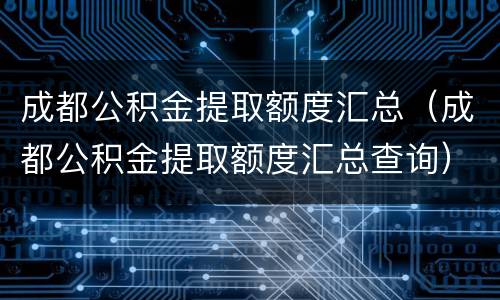 成都公积金提取额度汇总（成都公积金提取额度汇总查询）
