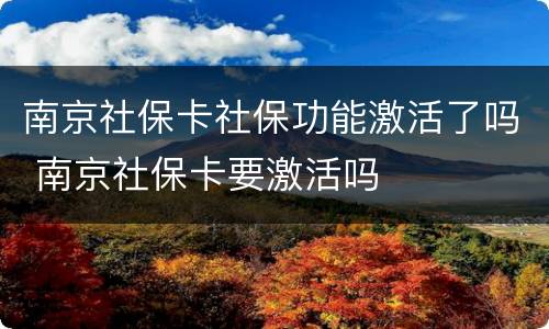 南京社保卡社保功能激活了吗 南京社保卡要激活吗