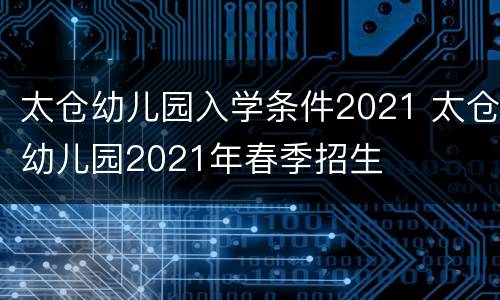 太仓幼儿园入学条件2021 太仓幼儿园2021年春季招生