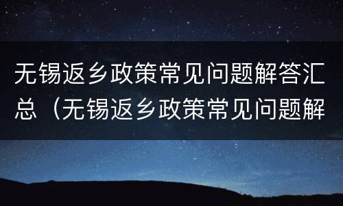 无锡返乡政策常见问题解答汇总（无锡返乡政策常见问题解答汇总）