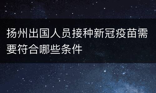 扬州出国人员接种新冠疫苗需要符合哪些条件