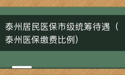 泰州居民医保市级统筹待遇（泰州医保缴费比例）