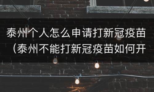 泰州个人怎么申请打新冠疫苗（泰州不能打新冠疫苗如何开证明）