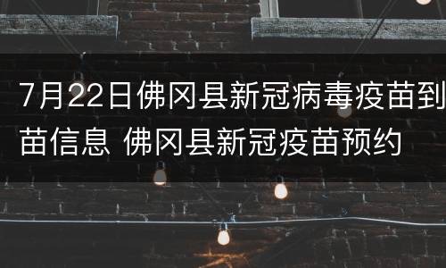 7月22日佛冈县新冠病毒疫苗到苗信息 佛冈县新冠疫苗预约