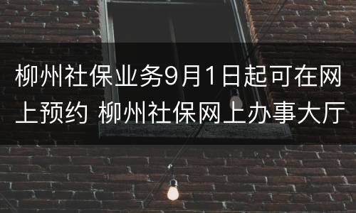 柳州社保业务9月1日起可在网上预约 柳州社保网上办事大厅