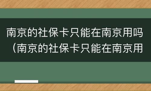 南京的社保卡只能在南京用吗（南京的社保卡只能在南京用吗现在）