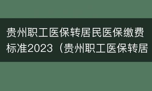 贵州职工医保转居民医保缴费标准2023（贵州职工医保转居民医保缴费标准2023）