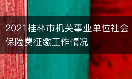 2021桂林市机关事业单位社会保险费征缴工作情况