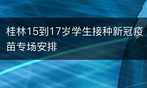 桂林15到17岁学生接种新冠疫苗专场安排