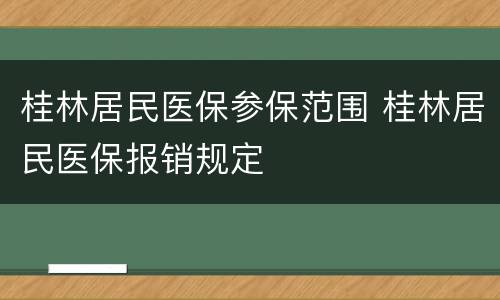 桂林居民医保参保范围 桂林居民医保报销规定
