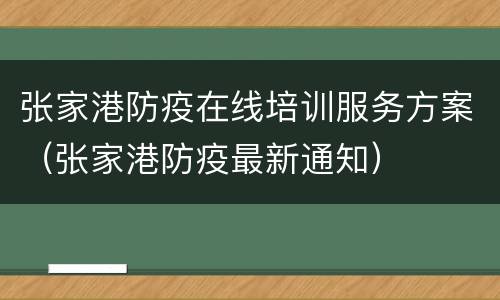 张家港防疫在线培训服务方案（张家港防疫最新通知）