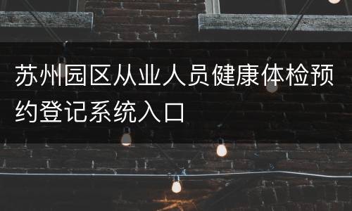 苏州园区从业人员健康体检预约登记系统入口