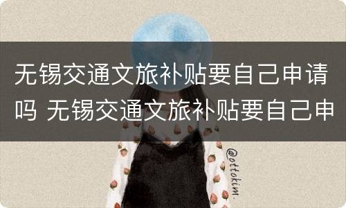 无锡交通文旅补贴要自己申请吗 无锡交通文旅补贴要自己申请吗